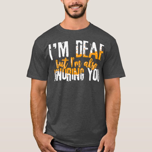 Hearing Aid Humor Funny Im Deaf But I Also You T-Shirt (Front)