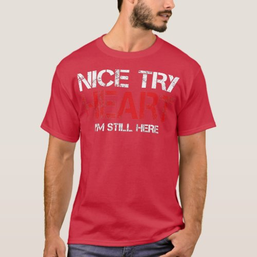 Heart Attack Survivor  Nice Try Heart Im Still He T_Shirt