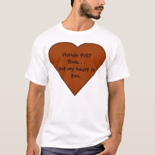 heart, Hands full? True. . .But my heart is too. T-Shirt