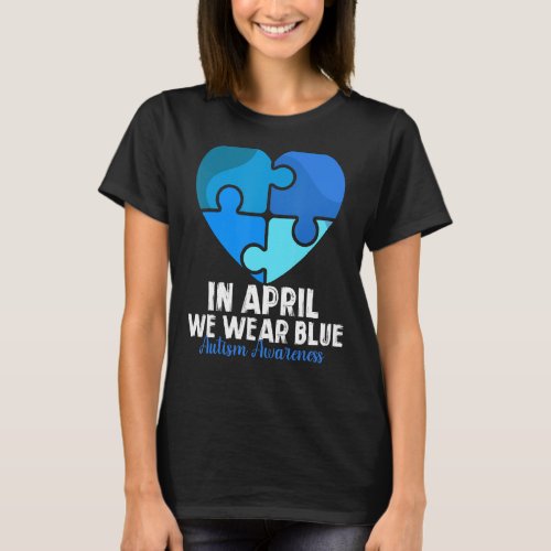 Heart In April We Wear Blue Autism Awareness Month T_Shirt