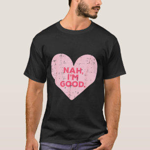 Heart Nah Im Good Anti Valentines Day Single Aware T-Shirt