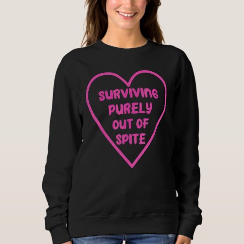 Heart Surviving Purely Out Of Spite  Saracastic Sa Sweatshirt