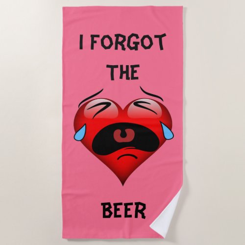 Heart With Crying Eyes That say I forgot the beer Beach Towel