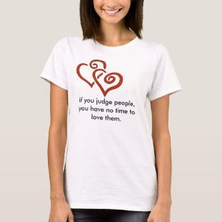 hearts, If you judge people, you have no time t... T-Shirt