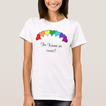 Hearts Rainbow  The Karma We Create? T-shirt by abadu44 at Zazzle