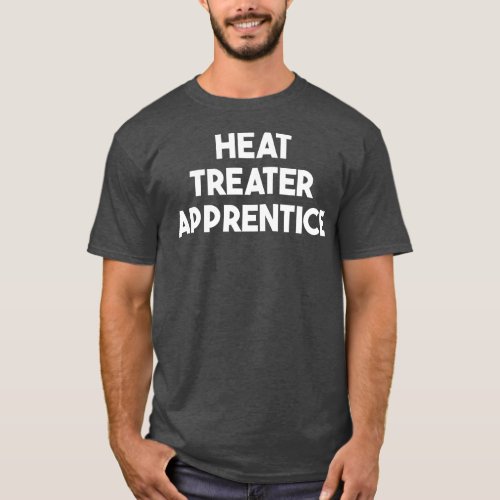 Heat Treater Apprentice  T_Shirt