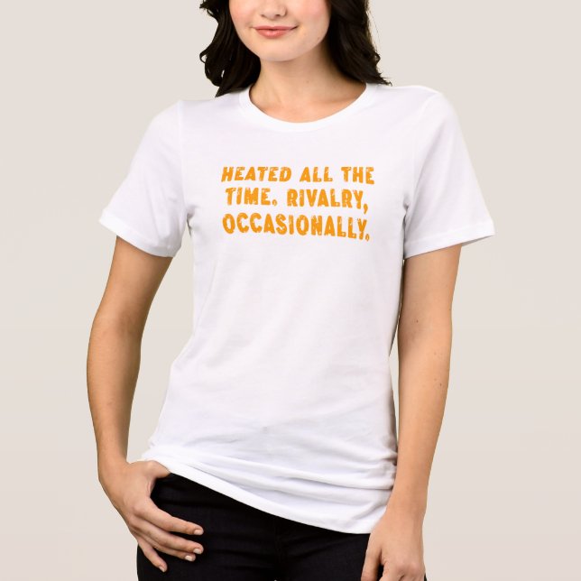 Heated All The Time Rivalry Occasionally Funny Tri-Blend Shirt (Front)