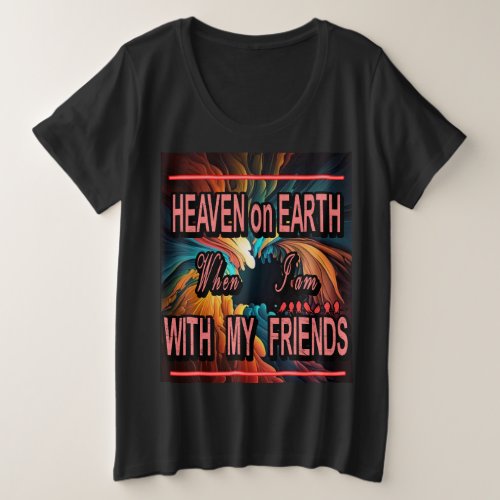 heaven on earth when i m with my friends plus size T_Shirt