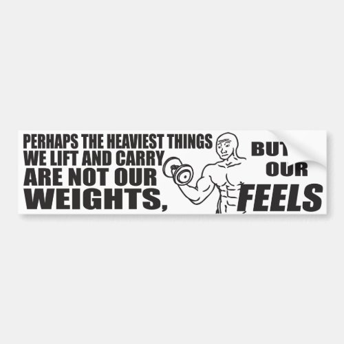 Heaviest Things We Lift and Carry Are Our Feels Bumper Sticker