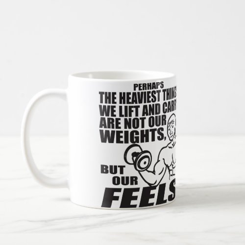 Heaviest Things We Lift and Carry Are Our Feels Coffee Mug