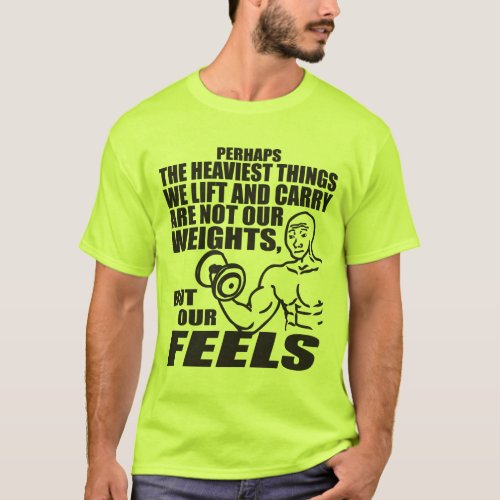 Heaviest Things We Lift and Carry Are Our Feels T_Shirt