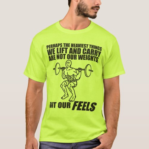 Heaviest Things We Lift and Carry Are Our Feels T_Shirt