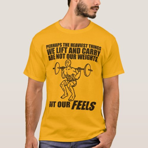 Heaviest Things We Lift and Carry Are Our Feels T T_Shirt