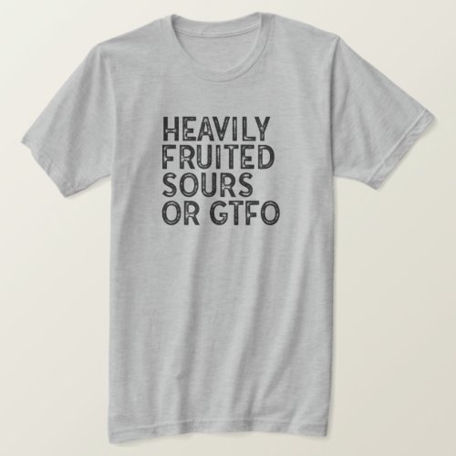 Heavily Fruited Sours or GTFO T_Shirt