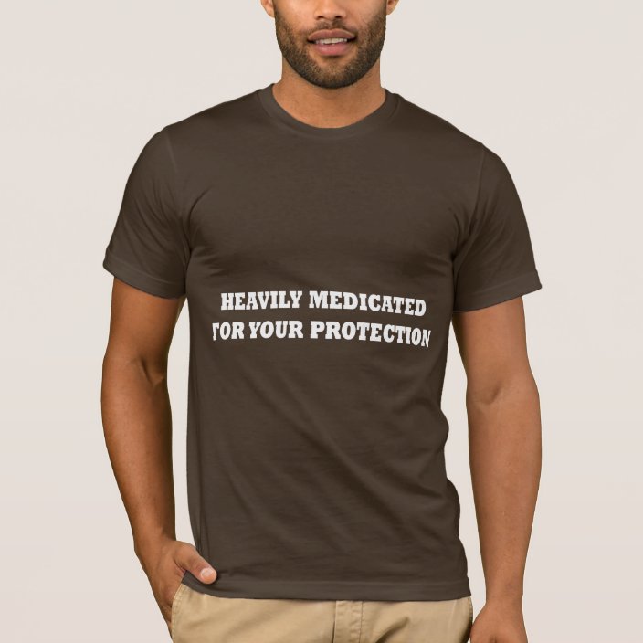 Heavily Medicated For Your Protection T-Shirt | Zazzle.com