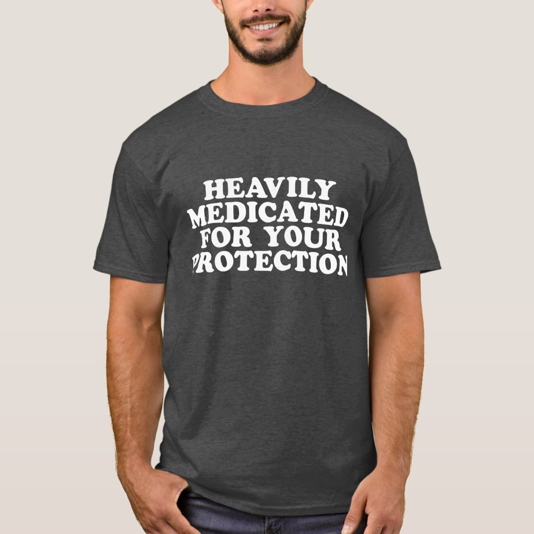 Heavily Medicated For Your Protection T-shirt | Zazzle