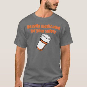 Heavily medicated for your safety T-Shirt