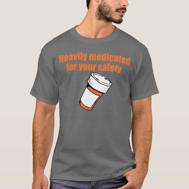 Heavily medicated for your safety T-Shirt (Front)
