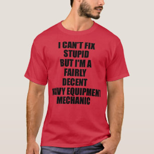 Heavy Equipment Mechanic I Cant Fix Stupid Funny G T-Shirt