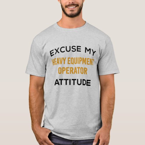 Heavy Equipment Operator Attitude  T_Shirt