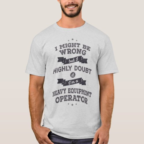 Heavy Equipment Operator Might be Wrong Humor T_Shirt