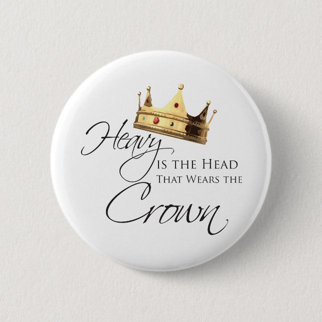 Heavy is the Head that Wears the Crown Pinback Button (Front)