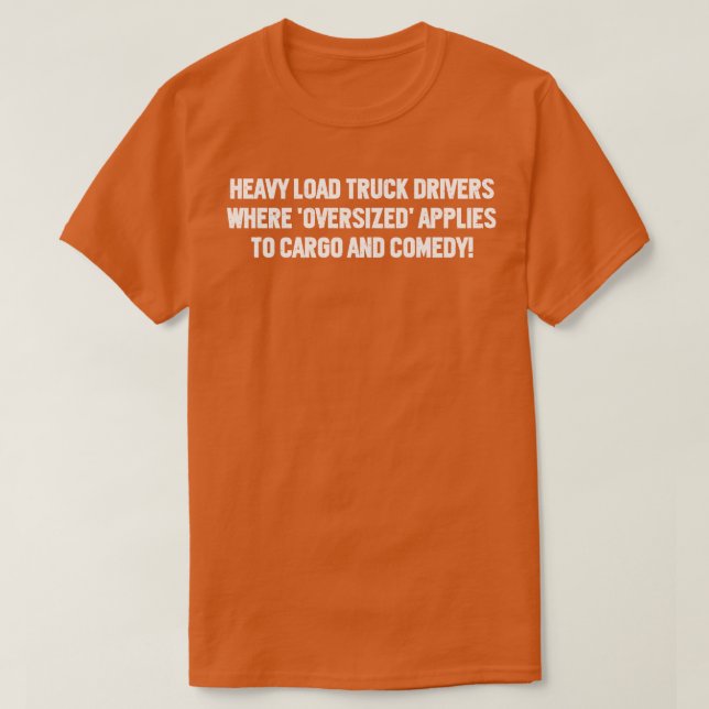 Heavy Load Truck Drivers Where Oversized Applies t T-Shirt (Design Front)