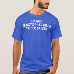 Heavy Tractor Trailer Truck Driver  T-Shirt