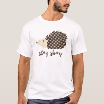 Hedgehog Stay Sharp T-shirt by OblivionHead at Zazzle