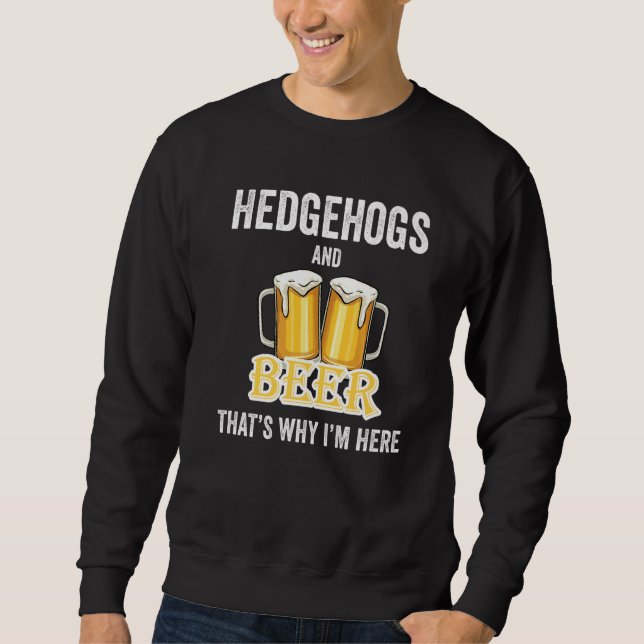 Hedgehogs And Beer That's Why I'm Here   Sweatshirt (Front)