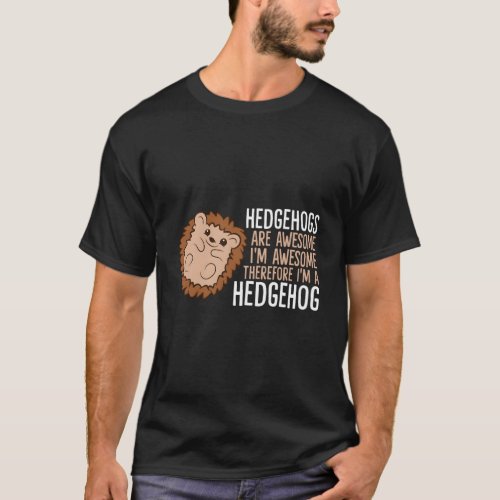 Hedgehogs Are Awesome IM Awesome Therefore IM A  T_Shirt