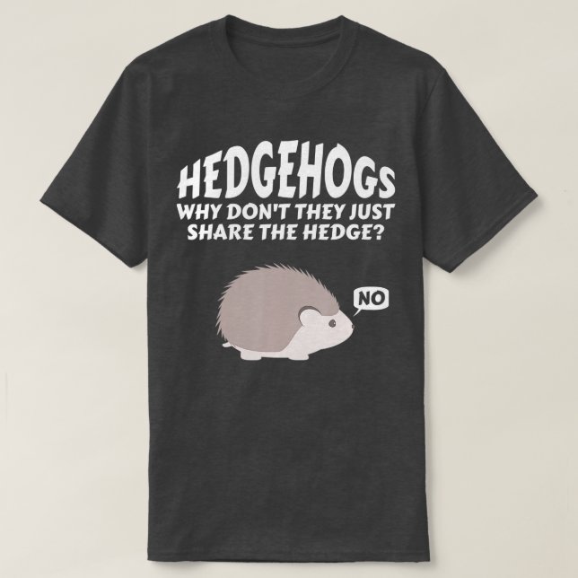 Hedgehogs Why Don't They Just Share The Hedge   6  T-Shirt (Design Front)