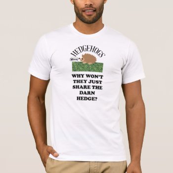 Hedgehogs Won't Share The Hedge T-shirt by astralcity at Zazzle