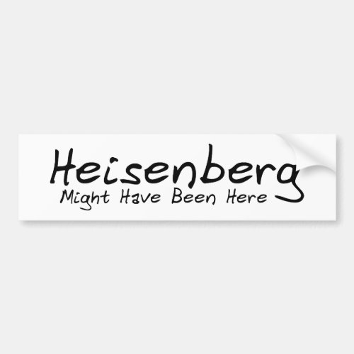 Heisenberg Might Have Been Here Bumpersticker Bumper Sticker
