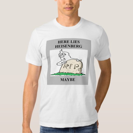 heisenberg uncertainty principle joke T-Shirt | Zazzle