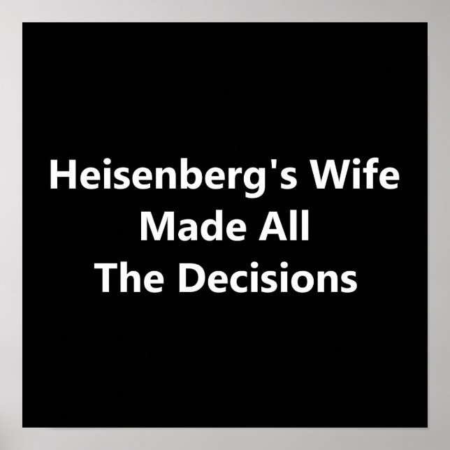 Heisenberg's Wife Made All The Decisions Poster (Front)