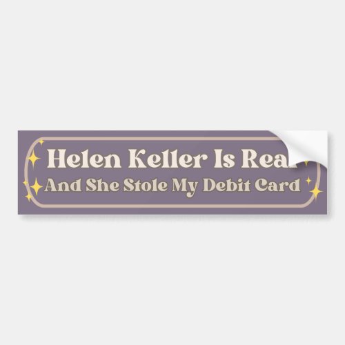 Helen Keller Is Real And She Stole My Debit Card Bumper Sticker