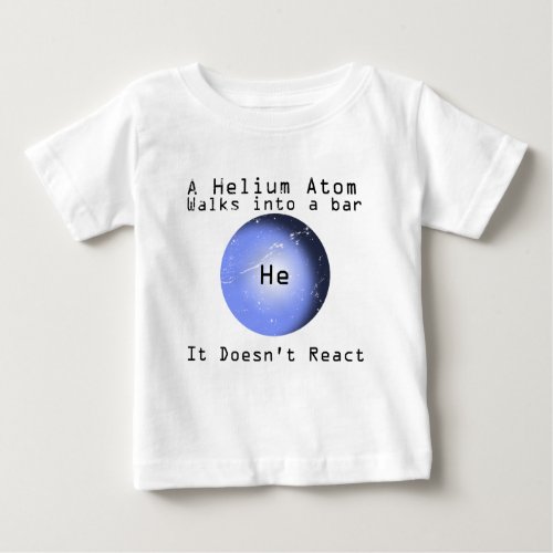 Helium Atom Walk Into A Bar It Doesnt React Baby T_Shirt