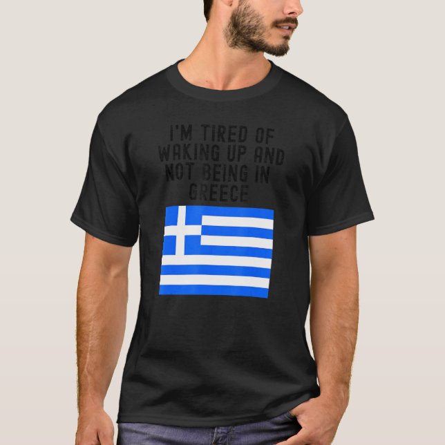 Hellas I'm Tired of Waking Up And Not Being In Gre T-Shirt (Front)