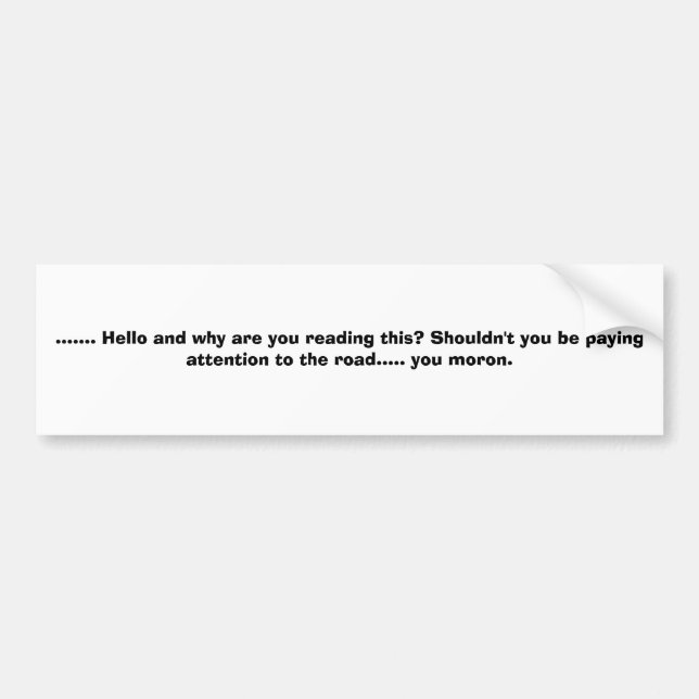 ....... Hello and why are you reading this? Sho... Bumper Sticker (Front)