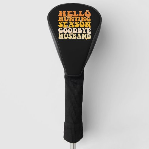 Hello Hunting Season Goodbye Husband Groovy Golf Head Cover