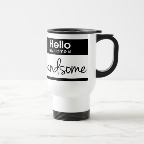 Hello My Name Is Handsome Travel Mug