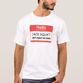 Hello My Name Is Jack Squat Don't Expect Too Much T-shirt by haveagreatlife1 at Zazzle