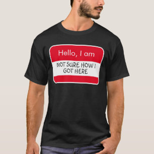 Hello... Not sure how I got here Name Tag T-Shirt