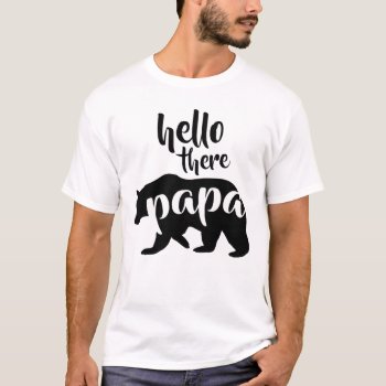 Hello There Papa Bear T-shirt by NicholesCanvas at Zazzle