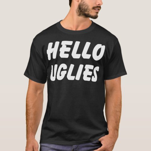 Hello Uglies Funny Saying Humor T_Shirt