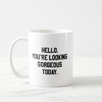 Hello. You're Looking Gorgeous Today. Coffee Mug by OniTees at Zazzle