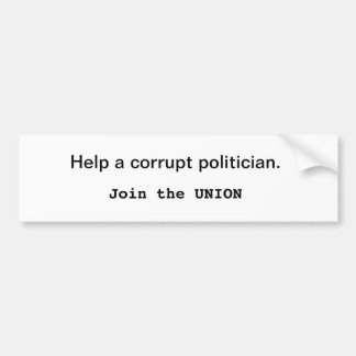 Help a corrupt politician. Join the Union Bumper Sticker