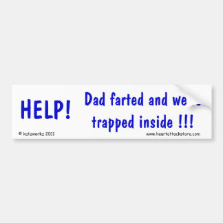 Help! Dad Farted and we're stuck inside Bumper Sticker