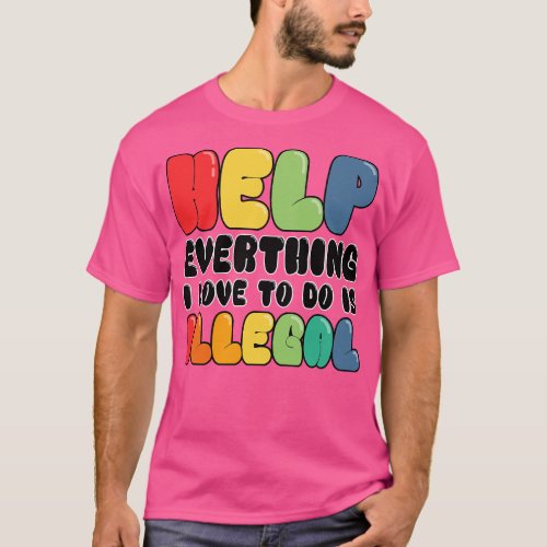Help Everything I Love to do is illegal T_Shirt